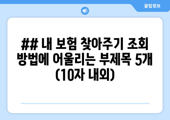 ## 내 보험 찾아주기 조회 방법에 어울리는 부제목 5개 (10자 내외)
