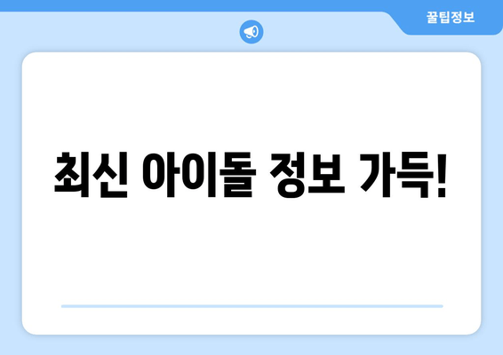 최신 아이돌 정보 가득!