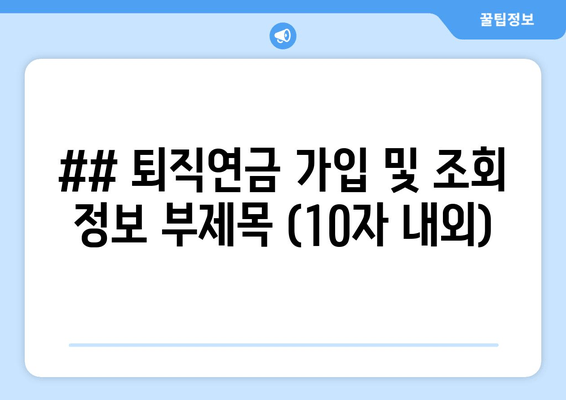 ## 퇴직연금 가입 및 조회 정보 부제목 (10자 내외)