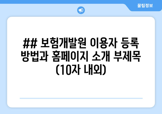 ## 보험개발원 이용자 등록 방법과 홈페이지 소개 부제목 (10자 내외)