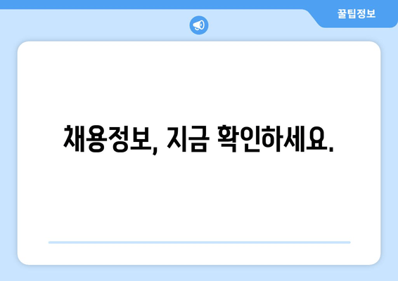 채용정보, 지금 확인하세요.