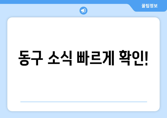 동구 소식 빠르게 확인!