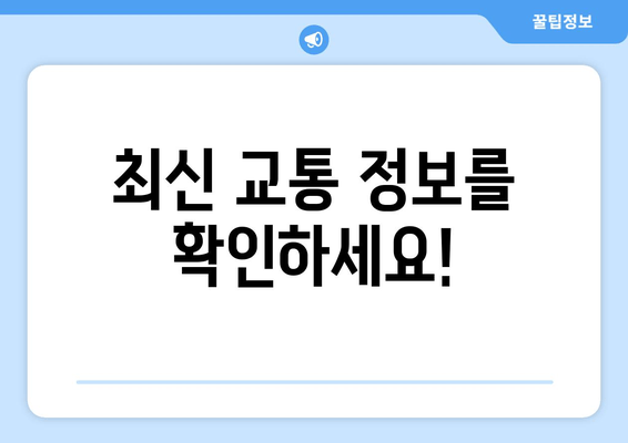 최신 교통 정보를 확인하세요!