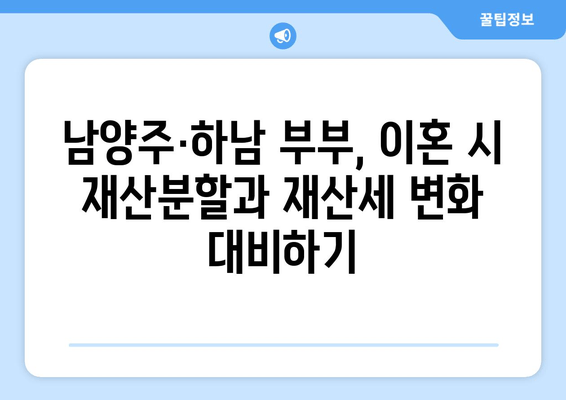 남양주·하남 이혼, 눈물의 재산분할과 재산세 변화| 필수 가이드 | 이혼, 재산분할, 재산세, 남양주, 하남