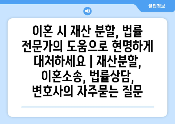 이혼 시 재산 분할, 법률 전문가의 도움으로 현명하게 대처하세요 | 재산분할, 이혼소송, 법률상담, 변호사