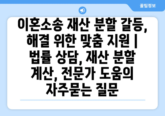 이혼소송 재산 분할 갈등, 해결 위한 맞춤 지원 | 법률 상담, 재산 분할 계산, 전문가 도움