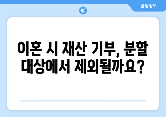 재산 기부가 이혼 재산분할에 미치는 영향|  알아야 할 핵심 정보 | 이혼, 재산분할, 기부, 법률