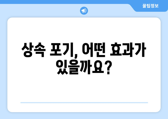 상속 포기, 이럴 땐 해야 하나요? | 재산 상속 포기 절차 및 주의 사항, 상속 포기 효과, 상속 포기 신청 방법