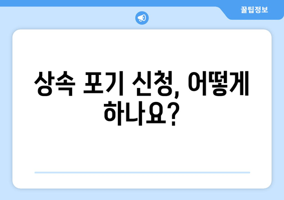 상속 포기, 이럴 땐 해야 하나요? | 재산 상속 포기 절차 및 주의 사항, 상속 포기 효과, 상속 포기 신청 방법