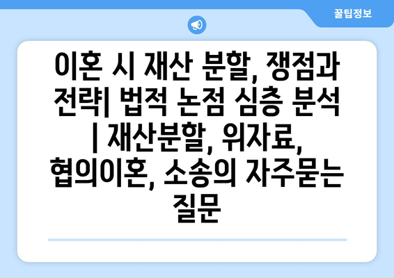 이혼 시 재산 분할, 쟁점과 전략| 법적 논점 심층 분석 | 재산분할, 위자료, 협의이혼, 소송