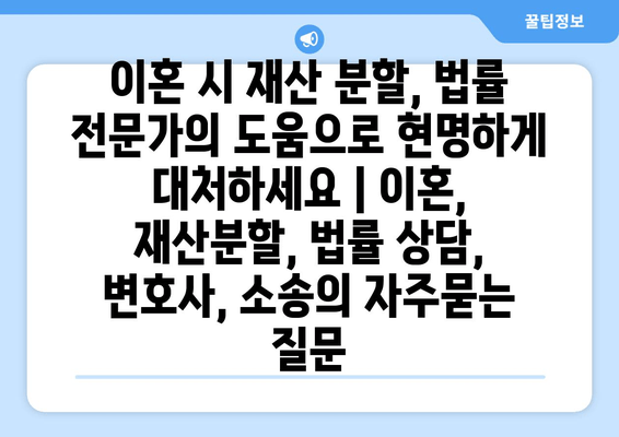 이혼 시 재산 분할, 법률 전문가의 도움으로 현명하게 대처하세요 | 이혼, 재산분할, 법률 상담, 변호사, 소송