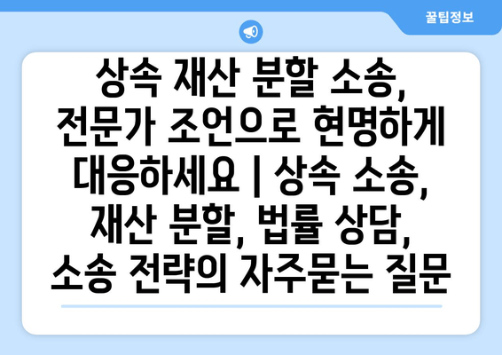 상속 재산 분할 소송, 전문가 조언으로 현명하게 대응하세요 | 상속 소송, 재산 분할, 법률 상담, 소송 전략