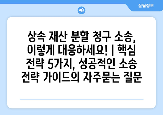 상속 재산 분할 청구 소송, 이렇게 대응하세요! | 핵심 전략 5가지, 성공적인 소송 전략 가이드