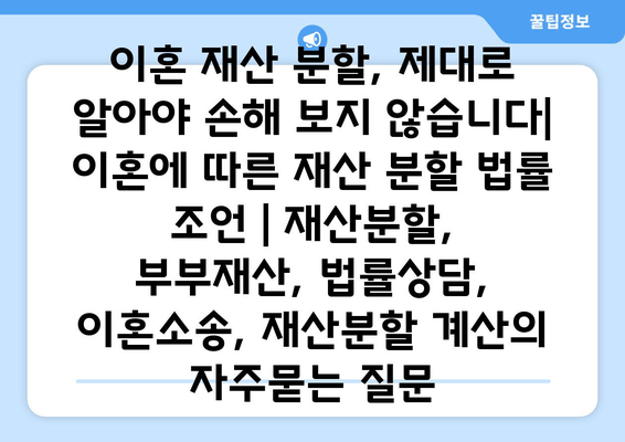 이혼 재산 분할, 제대로 알아야 손해 보지 않습니다| 이혼에 따른 재산 분할 법률 조언 | 재산분할, 부부재산, 법률상담, 이혼소송, 재산분할 계산