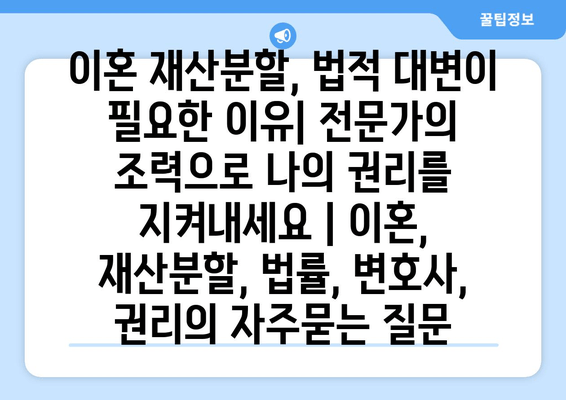 이혼 재산분할, 법적 대변이 필요한 이유| 전문가의 조력으로 나의 권리를 지켜내세요 | 이혼, 재산분할, 법률, 변호사, 권리