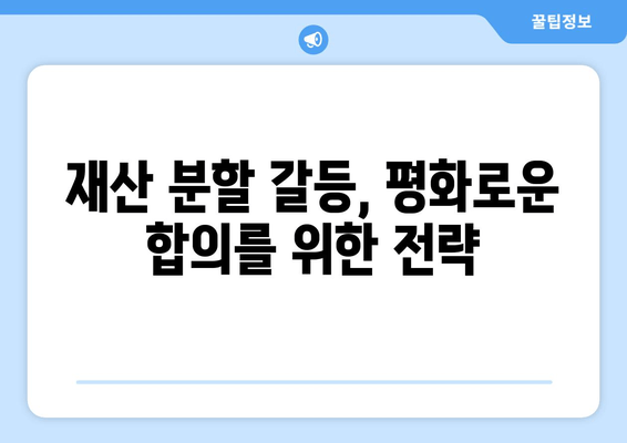 이혼 재산 분할 갈등 조력| 평화로운 합의를 위한 전문가의 조언 | 이혼, 재산분할, 갈등 해결, 합의