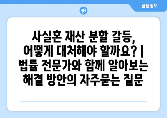 사실혼 재산 분할 갈등, 어떻게 대처해야 할까요? | 법률 전문가와 함께 알아보는 해결 방안