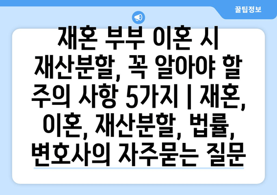 재혼 부부 이혼 시 재산분할, 꼭 알아야 할 주의 사항 5가지 | 재혼, 이혼, 재산분할, 법률, 변호사