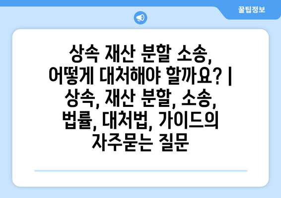 상속 재산 분할 소송, 어떻게 대처해야 할까요? | 상속, 재산 분할, 소송, 법률, 대처법, 가이드