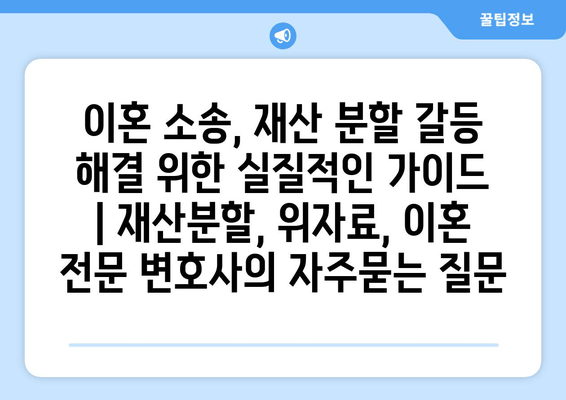 이혼 소송, 재산 분할 갈등 해결 위한 실질적인 가이드 | 재산분할, 위자료, 이혼 전문 변호사