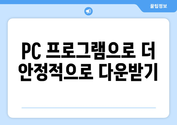 PC 프로그램으로 더 안정적으로 다운받기