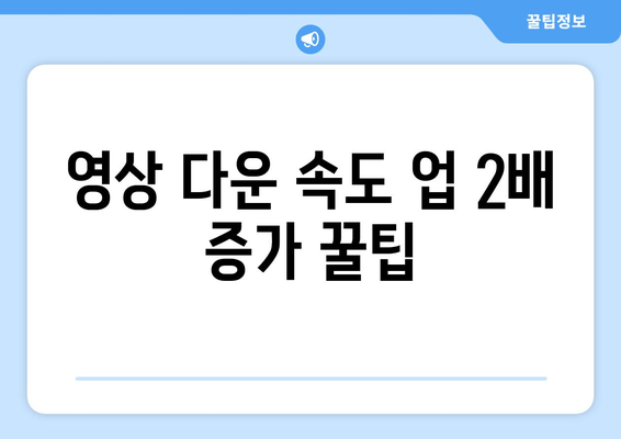 영상 다운 속도 업 2배 증가 꿀팁