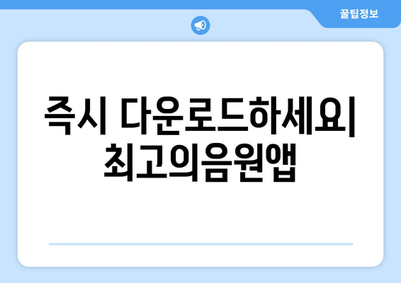 즉시 다운로드하세요| 최고의음원앱