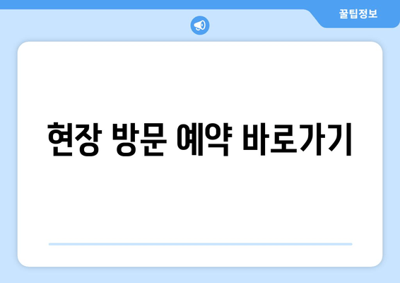 현장 방문 예약 바로가기