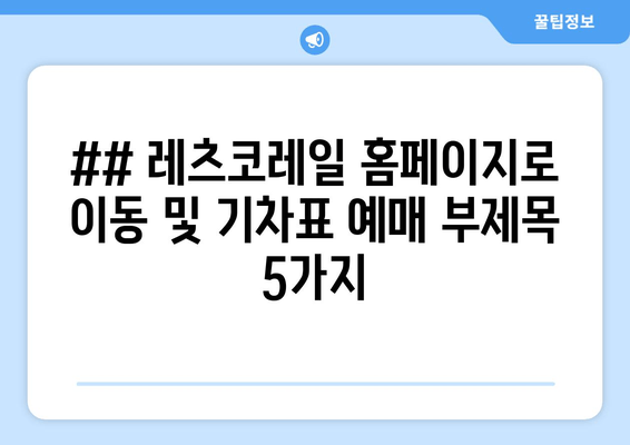 ## 레츠코레일 홈페이지로 이동 및 기차표 예매 부제목 5가지