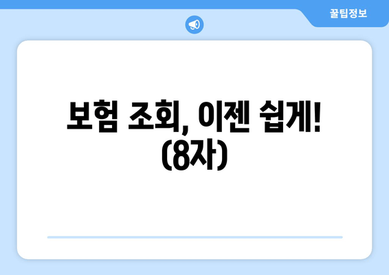 보험 조회, 이젠 쉽게! (8자)