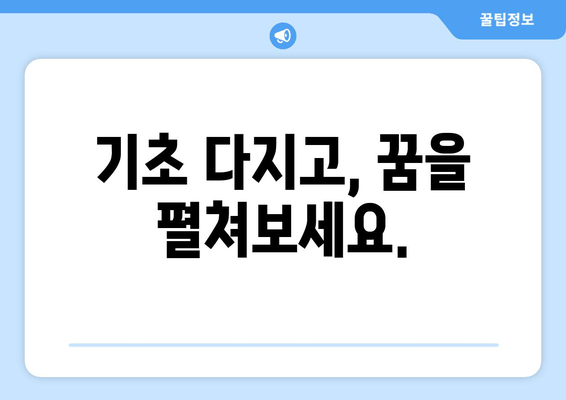 기초 다지고, 꿈을 펼쳐보세요.