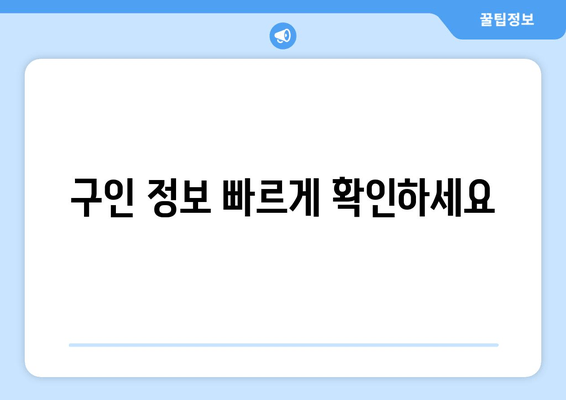 구인 정보 빠르게 확인하세요