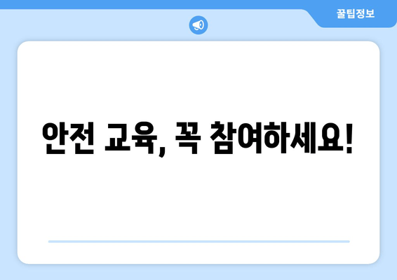 안전 교육, 꼭 참여하세요!