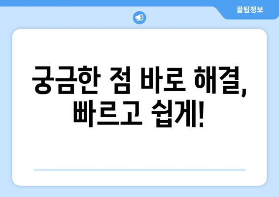 궁금한 점 바로 해결, 빠르고 쉽게!