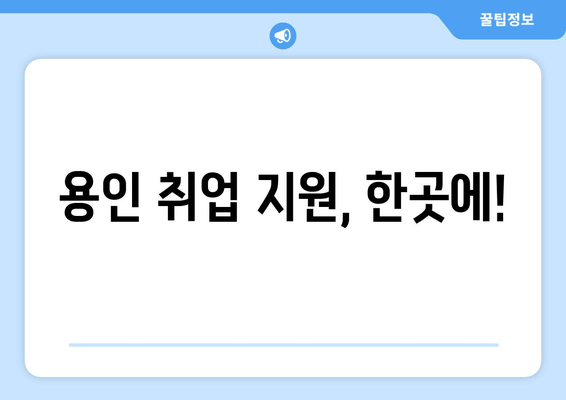 용인 취업 지원, 한곳에!