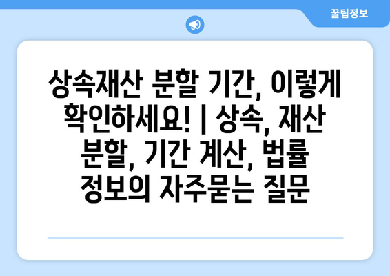 상속재산 분할 기간, 이렇게 확인하세요! | 상속, 재산 분할, 기간 계산, 법률 정보