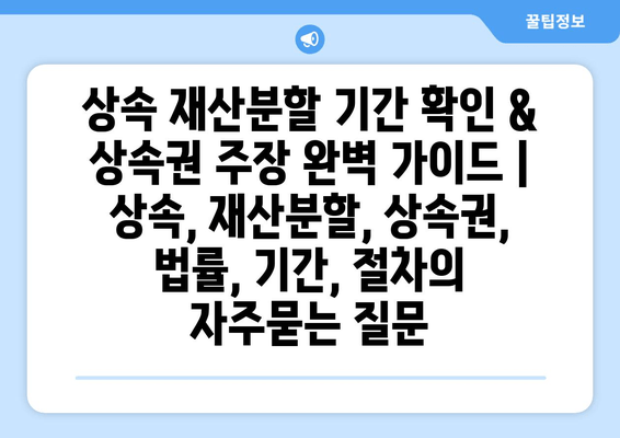 상속 재산분할 기간 확인 & 상속권 주장 완벽 가이드 | 상속, 재산분할, 상속권, 법률, 기간, 절차