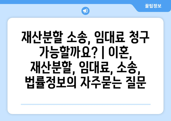 재산분할 소송, 임대료 청구 가능할까요? | 이혼, 재산분할, 임대료, 소송, 법률정보