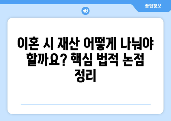 이혼재산 분할, 핵심 법적 논점 정리| 알아야 할 쟁점과 대응 전략 | 이혼, 재산분할, 법률, 변호사, 소송