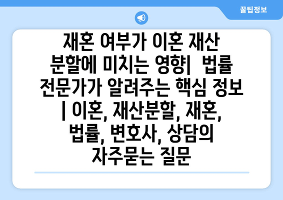 재혼 여부가 이혼 재산 분할에 미치는 영향|  법률 전문가가 알려주는 핵심 정보 | 이혼, 재산분할, 재혼, 법률, 변호사, 상담