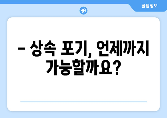 상속 포기, 기간과 절차 완벽 가이드 | 재산 상속 포기, 상속 재산, 상속 포기 신청