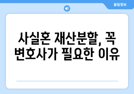 사실혼 해체, 재산 분할 갈등 대변이 꼭 필요한 이유 | 법률 전문가의 조언, 성공적인 재산 분할 전략