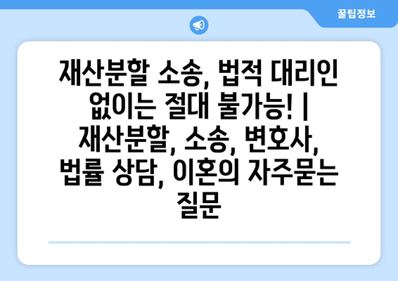 재산분할 소송, 법적 대리인 없이는 절대 불가능! | 재산분할, 소송, 변호사, 법률 상담, 이혼