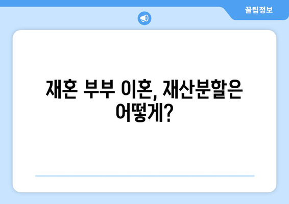 재혼 부부 이혼 시 재산분할, 꼭 알아야 할 주의 사항 5가지 | 재혼, 이혼, 재산분할, 법률, 변호사