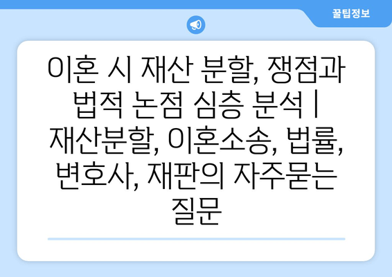 이혼 시 재산 분할, 쟁점과 법적 논점 심층 분석 | 재산분할, 이혼소송, 법률, 변호사, 재판