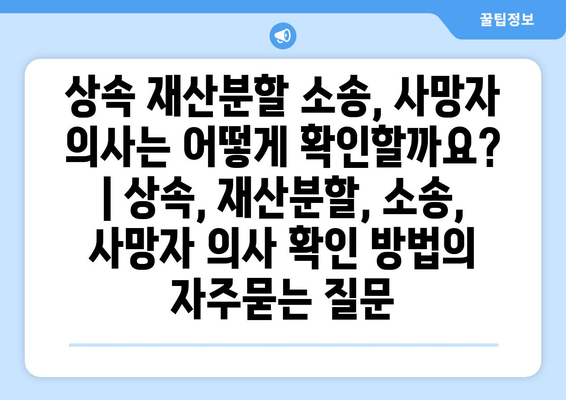 상속 재산분할 소송, 사망자 의사는 어떻게 확인할까요? | 상속, 재산분할, 소송, 사망자 의사 확인 방법