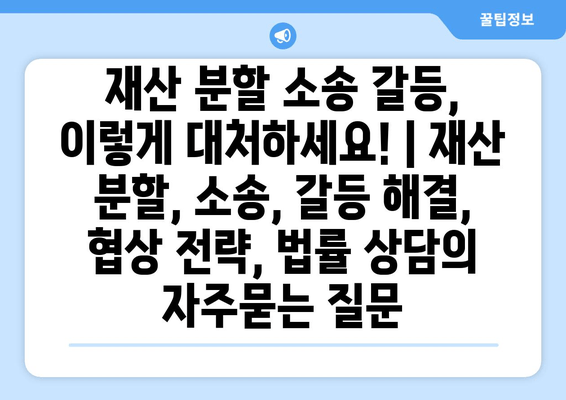 재산 분할 소송 갈등, 이렇게 대처하세요! | 재산 분할, 소송, 갈등 해결, 협상 전략, 법률 상담