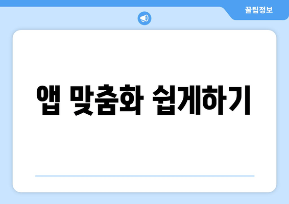 앱 맞춤화 쉽게하기