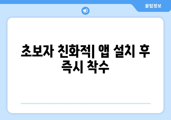 초보자 친화적| 앱 설치 후 즉시 착수