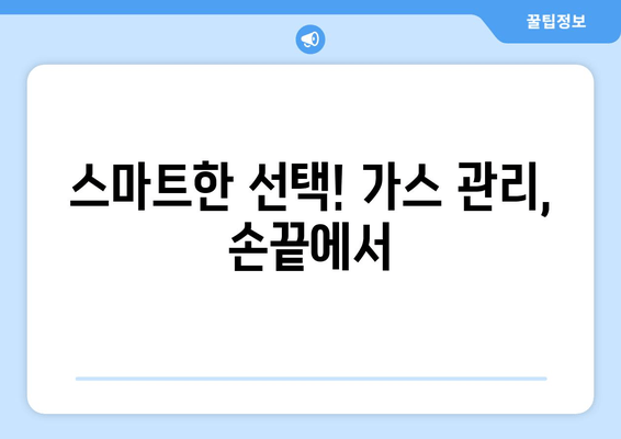 스마트한 선택! 가스 관리, 손끝에서